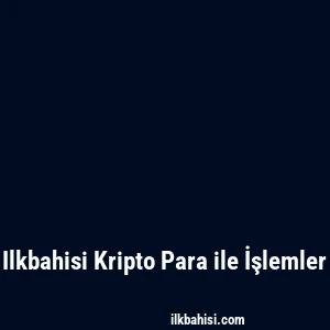 Ilkbahisi Kripto Para ile İşlemler