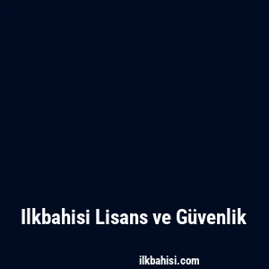 Ilkbahisi Lisans ve Güvenlik