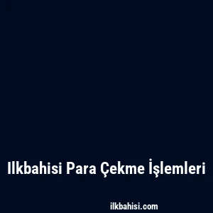 Ilkbahisi Para Çekme İşlemleri