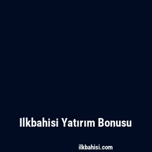 Ilkbahisi Yatırım Bonusu